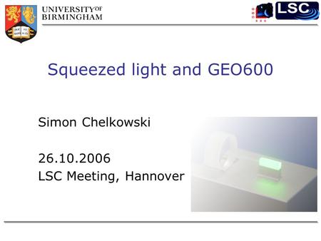 Squeezed light and GEO600 Simon Chelkowski 26.10.2006 LSC Meeting, Hannover.