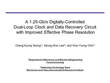A 1.25-Gb/s Digitally-Controlled Dual-Loop Clock and Data Recovery Circuit with Improved Effective Phase Resolution Chang-Kyung Seong 1), Seung-Woo Lee.