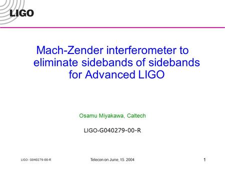 LIGO- G040279-00-R Telecon on June, 15. 2004 1 Mach-Zender interferometer to eliminate sidebands of sidebands for Advanced LIGO Osamu Miyakawa, Caltech.