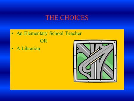 THE CHOICES An Elementary School Teacher OR A Librarian.
