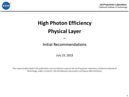 1 Jet Propulsion Laboratory California Institute of Technology High Photon Efficiency Physical Layer – Initial Recommendations July 15, 2015 The research.