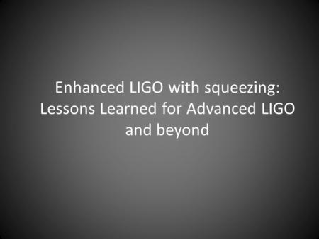Enhanced LIGO with squeezing: Lessons Learned for Advanced LIGO and beyond.