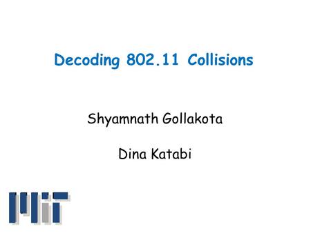 Decoding 802.11 Collisions Shyamnath Gollakota Dina Katabi.