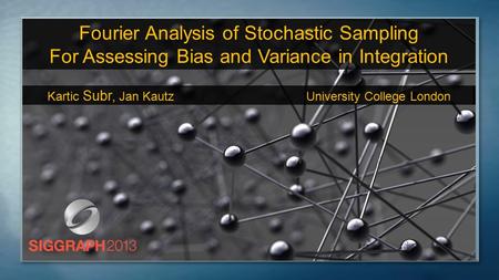 Fourier Analysis of Stochastic Sampling For Assessing Bias and Variance in Integration Kartic Subr, Jan Kautz University College London.
