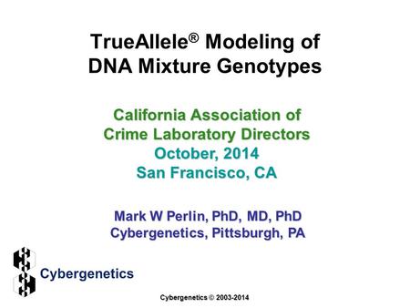 TrueAllele ® Modeling of DNA Mixture Genotypes California Association of Crime Laboratory Directors October, 2014 San Francisco, CA Mark W Perlin, PhD,
