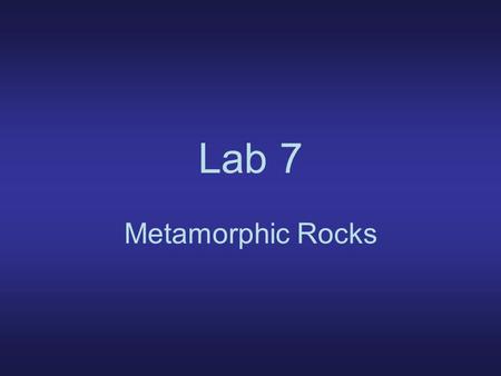 Lab 7 Metamorphic Rocks. Metamorphic rocks: –rocks changed by T, P, or action of watery hot fluids Protolith: –parent rock –can be ign, sed, mm.