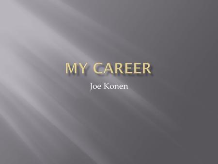 Joe Konen.  For my career I want to be an Elementary School Teacher. My grade of choice would be third or fourth grade.