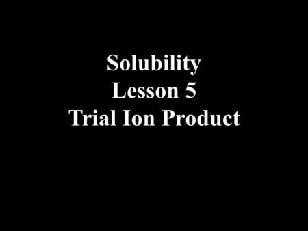 Solubility Lesson 5 Trial Ion Product. We have learned that when two ionic solutions are mixed and if one product has low solubility, then there is a.