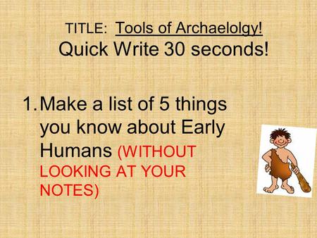 TITLE: Tools of Archaelolgy! Quick Write 30 seconds! 1.Make a list of 5 things you know about Early Humans (WITHOUT LOOKING AT YOUR NOTES)