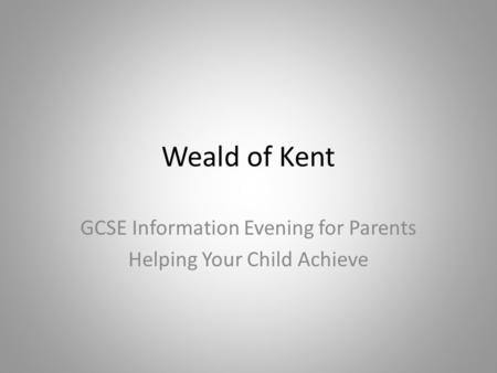 Weald of Kent GCSE Information Evening for Parents Helping Your Child Achieve.