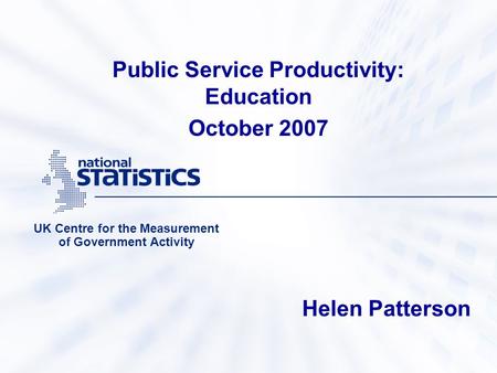Public Service Productivity: Education October 2007 UK Centre for the Measurement of Government Activity Helen Patterson.