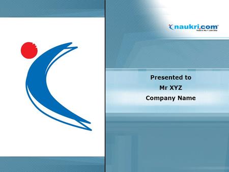 Presented to Mr XYZ Company Name. Naukri.com- Introduction India’s first job site The Largest jobsite in India Pan India presence with global reach –