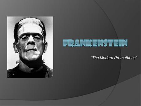 “The Modern Prometheus”. Journal Write  What do you think of when you hear the word “Frankenstein”? What images, memories, or feelings arise in your.