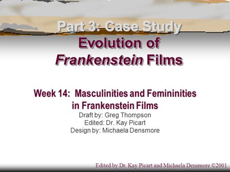 Part 3: Case Study Evolution of Frankenstein Films Week 14: Masculinities and Femininities in Frankenstein Films Draft by: Greg Thompson Edited: Dr. Kay.