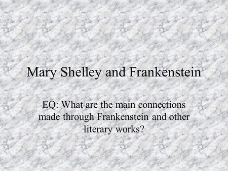 Mary Shelley and Frankenstein EQ: What are the main connections made through Frankenstein and other literary works?