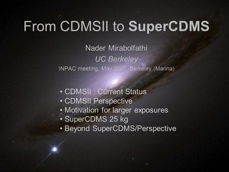 From CDMSII to SuperCDMS Nader Mirabolfathi UC Berkeley INPAC meeting, May 2007, Berkeley (Marina) CDMSII : Current Status CDMSII Perspective Motivation.