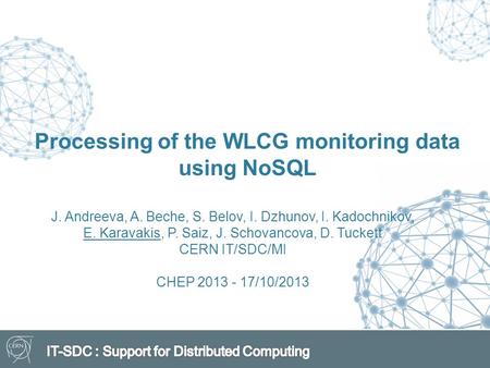 Processing of the WLCG monitoring data using NoSQL J. Andreeva, A. Beche, S. Belov, I. Dzhunov, I. Kadochnikov, E. Karavakis, P. Saiz, J. Schovancova,