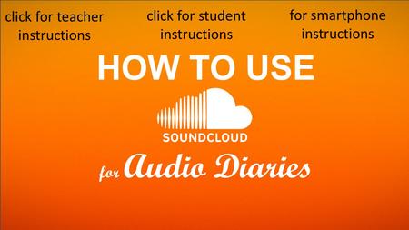 HOW TO USE for Audio Diaries click for teacher instructions click for student instructions for smartphone instructions.