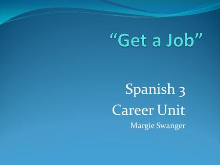 Spanish 3 Career Unit Margie Swanger Task There comes a time when all young people have to take that leap into adulthood. In this unit students will.