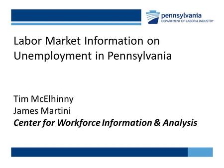 Labor Market Information on Unemployment in Pennsylvania Tim McElhinny James Martini Center for Workforce Information & Analysis.