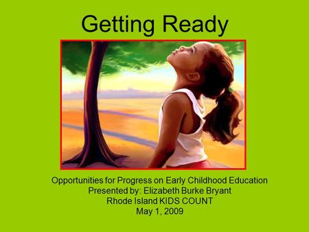 Getting Ready Opportunities for Progress on Early Childhood Education Presented by: Elizabeth Burke Bryant Rhode Island KIDS COUNT May 1, 2009.