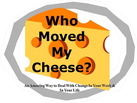 Who Moved My Cheese? An Amazing Way to Deal With Change In Your Work & In Your Life.