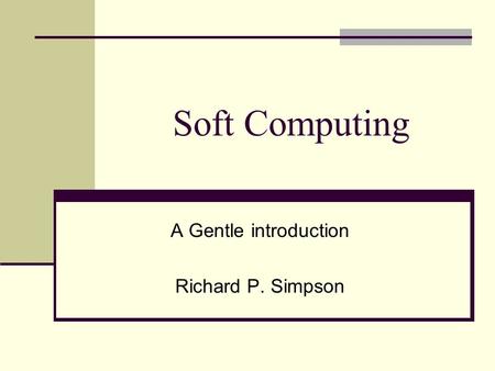 Soft Computing A Gentle introduction Richard P. Simpson.