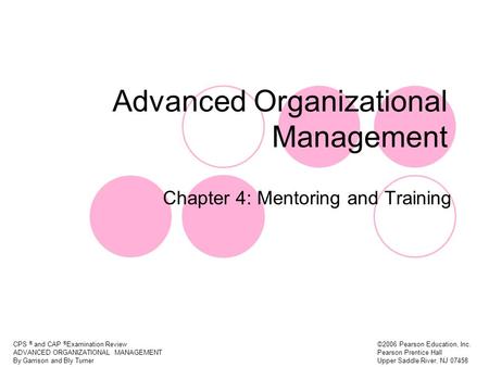 CPS ® and CAP ® Examination Review ADVANCED ORGANIZATIONAL MANAGEMENT By Garrison and Bly Turner ©2006 Pearson Education, Inc. Pearson Prentice Hall Upper.