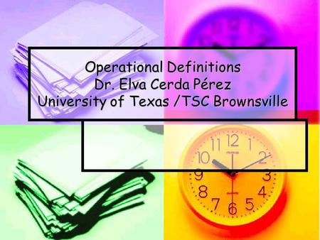 Operational Definitions Dr. Elva Cerda Pérez University of Texas /TSC Brownsville.
