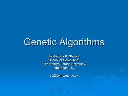 Genetic Algorithms Siddhartha K. Shakya School of Computing. The Robert Gordon University Aberdeen, UK
