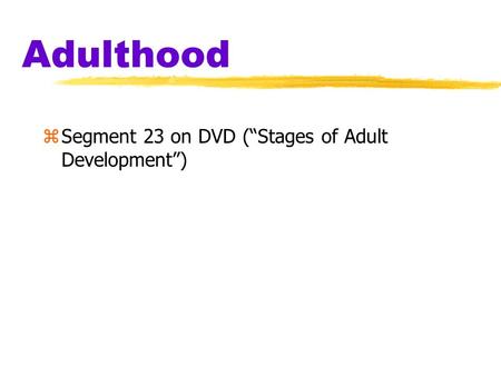 Adulthood zSegment 23 on DVD (“Stages of Adult Development”)