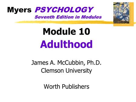 Myers PSYCHOLOGY Seventh Edition in Modules Module 10 Adulthood James A. McCubbin, Ph.D. Clemson University Worth Publishers.