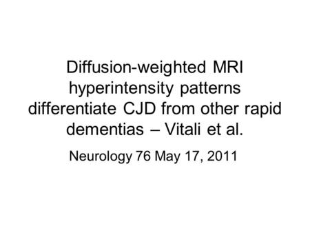 Diffusion-weighted MRI hyperintensity patterns differentiate CJD from other rapid dementias – Vitali et al. Neurology 76 May 17, 2011.