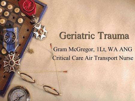 1 Geriatric Trauma Gram McGregor, 1Lt, WA ANG Critical Care Air Transport Nurse.