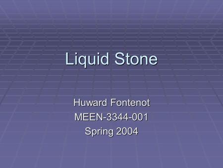 Liquid Stone Huward Fontenot MEEN-3344-001 Spring 2004.