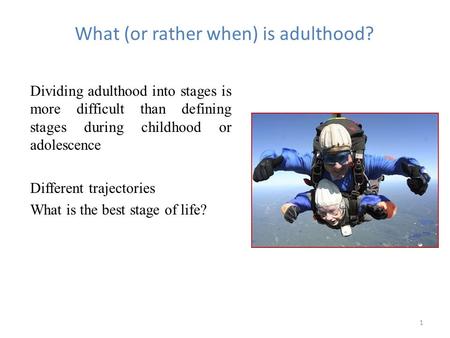 1 What (or rather when) is adulthood? Dividing adulthood into stages is more difficult than defining stages during childhood or adolescence Different trajectories.