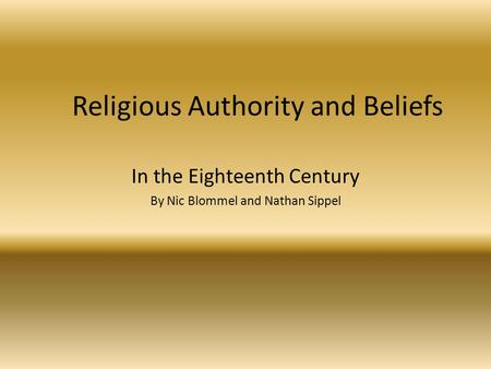 Religious Authority and Beliefs In the Eighteenth Century By Nic Blommel and Nathan Sippel.