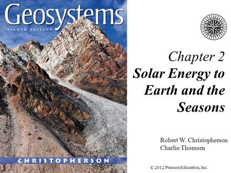 Chapter 2 Solar Energy to Earth and the Seasons Robert W. Christopherson Charlie Thomsen © 2012 Pearson Education, Inc.