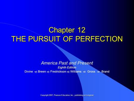 Chapter 12 THE PURSUIT OF PERFECTION America Past and Present Eighth Edition Divine   Breen   Fredrickson   Williams  Gross  Brand Copyright 2007,