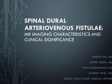 SPINAL DURAL ARTERIOVENOUS FISTULAE: MR IMAGING CHARACTERISTICS AND CLINICAL SIGNIFICANCE PATRICK DO, MD JEFFREY DORR, MD PRIYA KRISHNARAO, MD MAHESH PATEL,