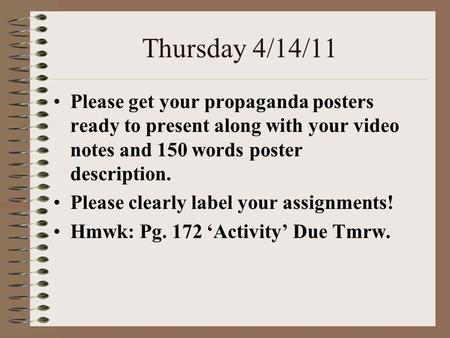 Thursday 4/14/11 Please get your propaganda posters ready to present along with your video notes and 150 words poster description. Please clearly label.