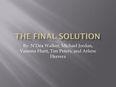 By: N’Dea Walker, Michael Jordan, Vanessa Hunt, Tim Peters, and Arlene Herrera.