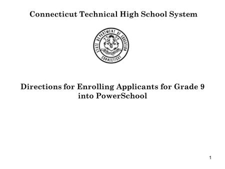 1 Connecticut Technical High School System Directions for Enrolling Applicants for Grade 9 into PowerSchool.