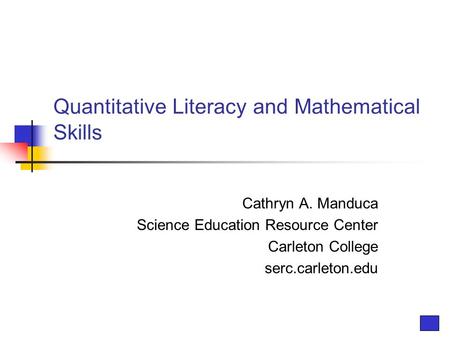 Quantitative Literacy and Mathematical Skills Cathryn A. Manduca Science Education Resource Center Carleton College serc.carleton.edu.