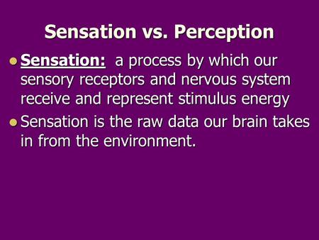 Sensation vs. Perception Sensation: a process by which our sensory receptors and nervous system receive and represent stimulus energy Sensation: a process.