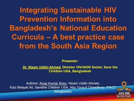 Integrating Sustainable HIV Prevention Information into Bangladesh’s National Education Curricula – A best practice case from the South Asia Region Presenter: