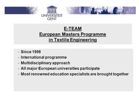 E-TEAM European Masters Programme in Textile Engineering -Since 1998 -International programme -Multidisciplinary approach -All major European universities.