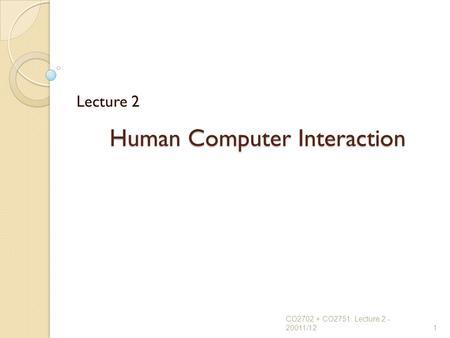 Human Computer Interaction Lecture 2 CO2702 + CO2751 Lecture 2 - 20011/121.