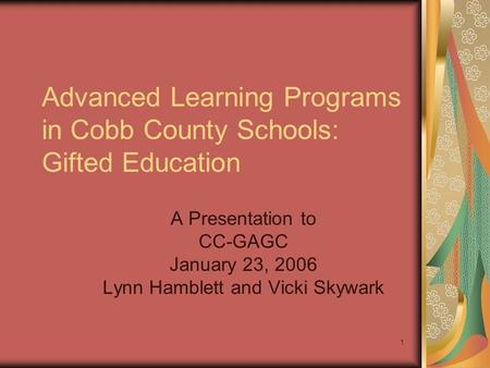 1 A Presentation to CC-GAGC January 23, 2006 Lynn Hamblett and Vicki Skywark Advanced Learning Programs in Cobb County Schools: Gifted Education.
