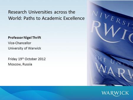 Professor Nigel Thrift Vice-Chancellor University of Warwick Friday 19 th October 2012 Moscow, Russia Research Universities across the World: Paths to.